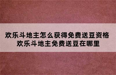 欢乐斗地主怎么获得免费送豆资格 欢乐斗地主免费送豆在哪里